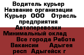 Водитель-курьер › Название организации ­ Курьер, ООО › Отрасль предприятия ­ Автоперевозки › Минимальный оклад ­ 22 000 - Все города Работа » Вакансии   . Адыгея респ.,Адыгейск г.